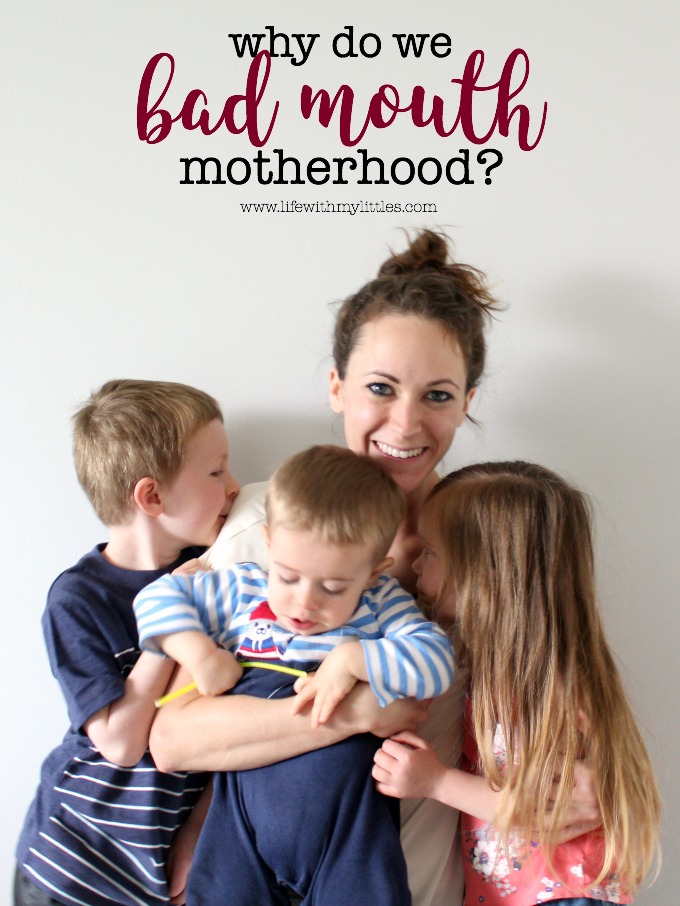 Why do we bad mouth motherhood so much? Why do we talk badly on such an incredible thing that fills us with joy and gives us meaning in our lives? Here's one mom's thoughts and why we need to change our perspective. 